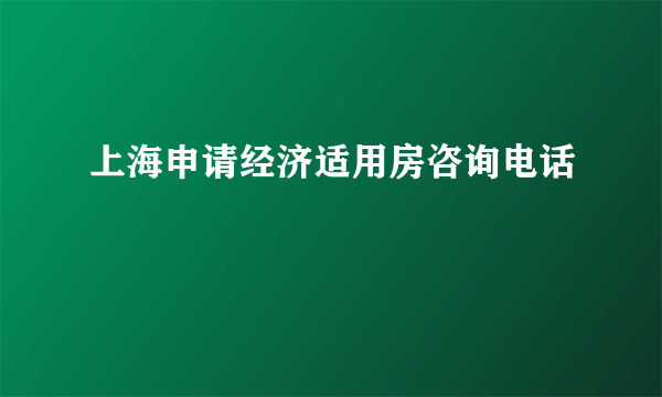 上海申请经济适用房咨询电话