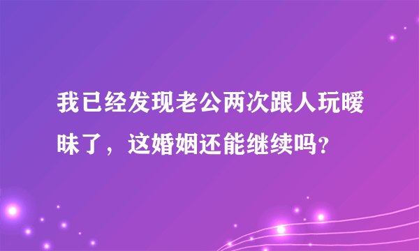 我已经发现老公两次跟人玩暧昧了，这婚姻还能继续吗？