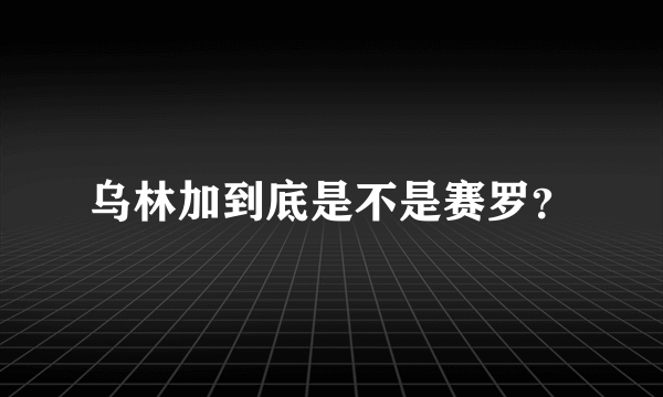 乌林加到底是不是赛罗？