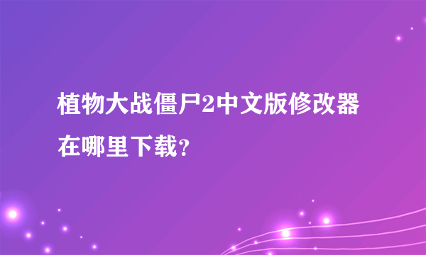 植物大战僵尸2中文版修改器在哪里下载？