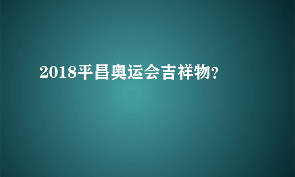 2018平昌奥运会吉祥物？