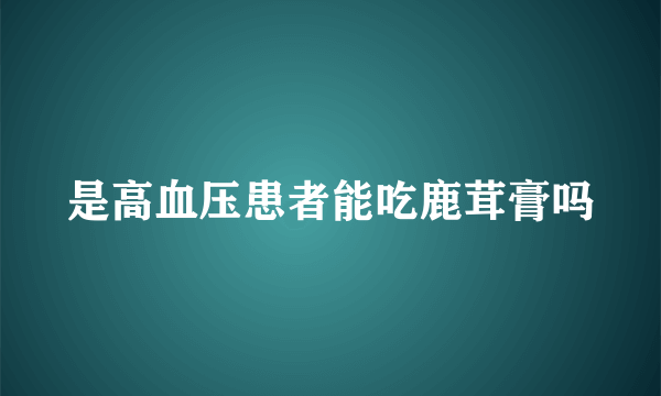 是高血压患者能吃鹿茸膏吗