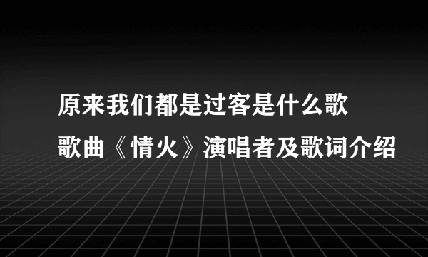 原来我们都是过客是什么歌 歌曲《情火》演唱者及歌词介绍