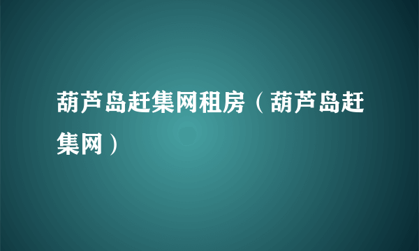 葫芦岛赶集网租房（葫芦岛赶集网）