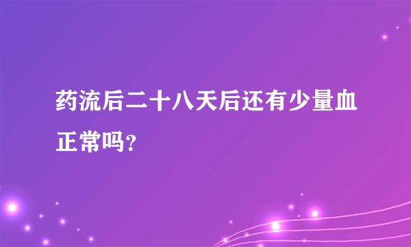 药流后二十八天后还有少量血正常吗？