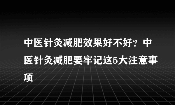 中医针灸减肥效果好不好？中医针灸减肥要牢记这5大注意事项