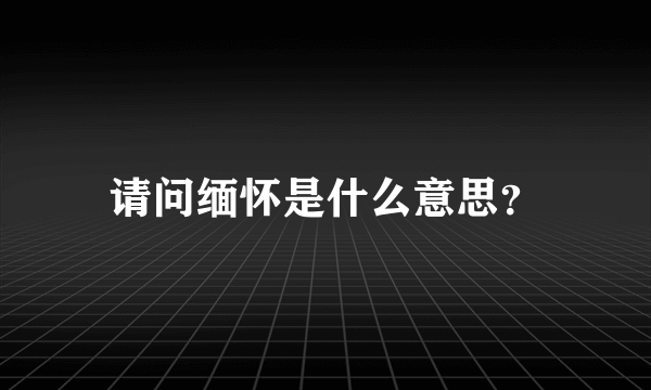 请问缅怀是什么意思？