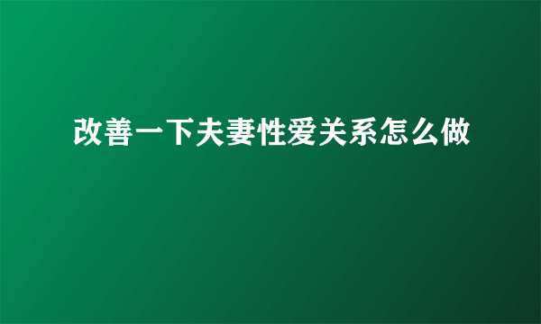 改善一下夫妻性爱关系怎么做