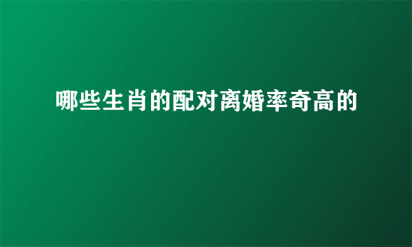 哪些生肖的配对离婚率奇高的