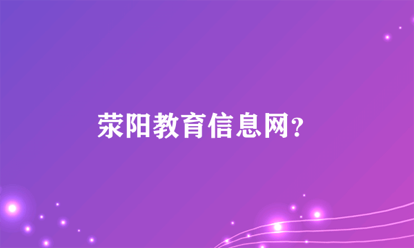 荥阳教育信息网？