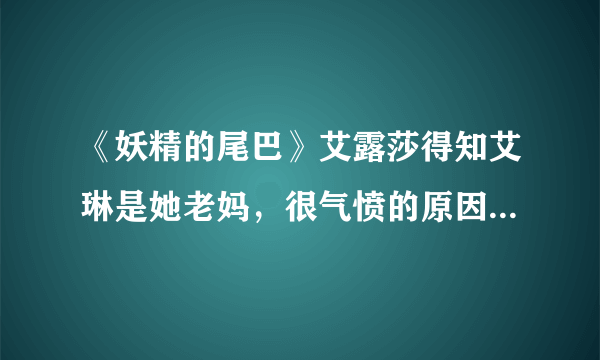 《妖精的尾巴》艾露莎得知艾琳是她老妈，很气愤的原因是什么？