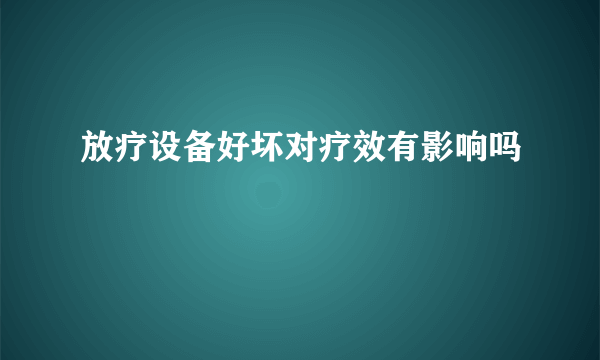 放疗设备好坏对疗效有影响吗