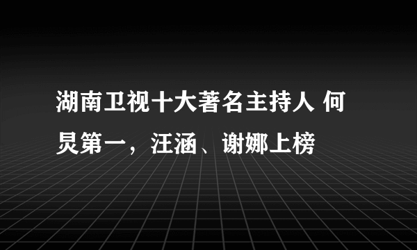 湖南卫视十大著名主持人 何炅第一，汪涵、谢娜上榜