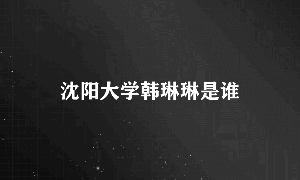 沈阳大学韩琳琳是谁