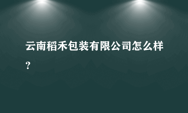 云南稻禾包装有限公司怎么样？