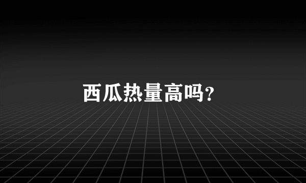 西瓜热量高吗？