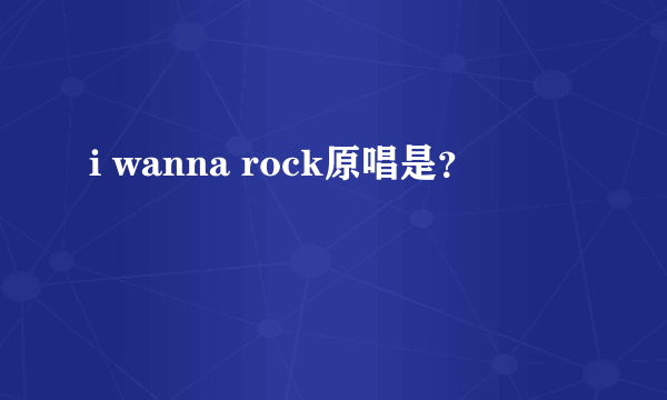 i wanna rock原唱是？