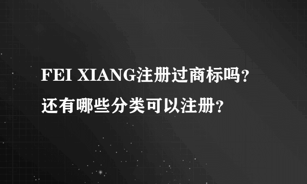 FEI XIANG注册过商标吗？还有哪些分类可以注册？