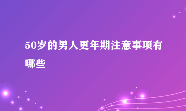 50岁的男人更年期注意事项有哪些