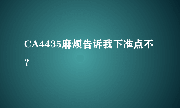 CA4435麻烦告诉我下准点不？