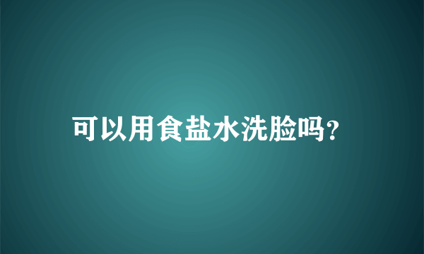 可以用食盐水洗脸吗？