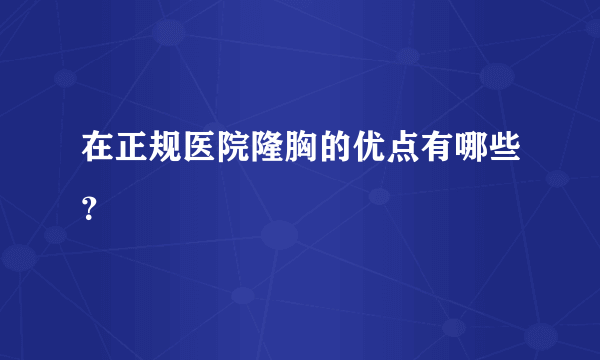 在正规医院隆胸的优点有哪些？