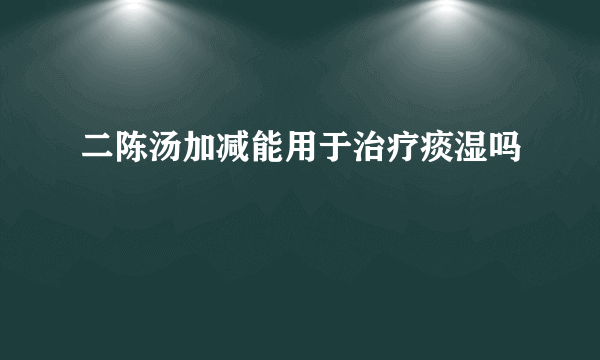 二陈汤加减能用于治疗痰湿吗