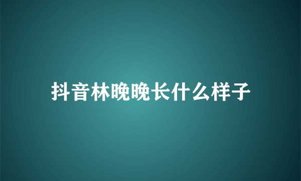 抖音林晚晚长什么样子