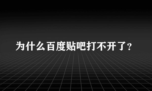 为什么百度贴吧打不开了？