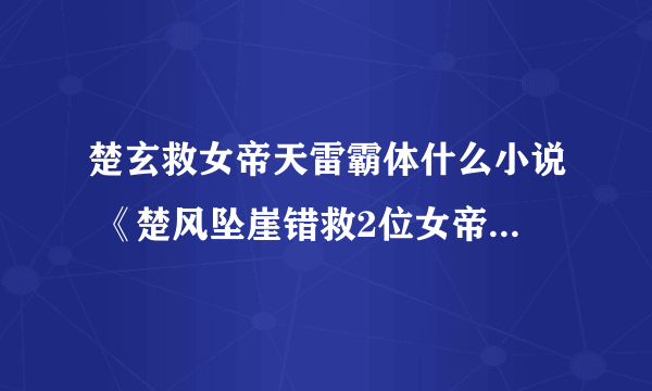 楚玄救女帝天雷霸体什么小说 《楚风坠崖错救2位女帝》内容简介