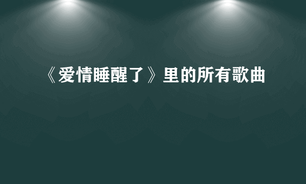 《爱情睡醒了》里的所有歌曲