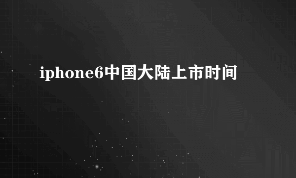 iphone6中国大陆上市时间