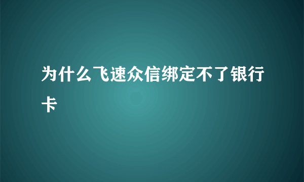 为什么飞速众信绑定不了银行卡