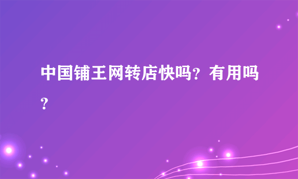 中国铺王网转店快吗？有用吗？