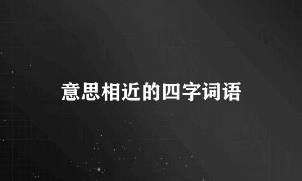 意思相近的四字词语