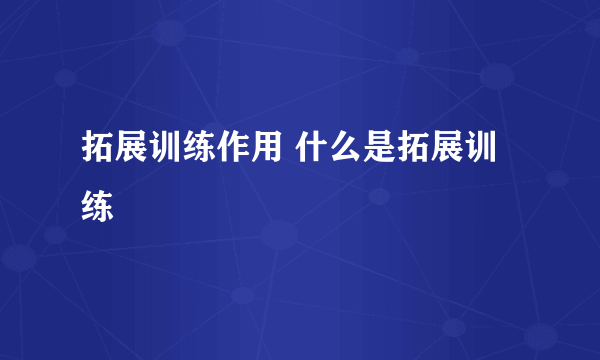 拓展训练作用 什么是拓展训练