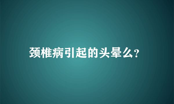 颈椎病引起的头晕么？