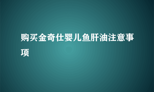 购买金奇仕婴儿鱼肝油注意事项