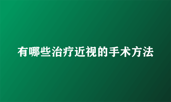 有哪些治疗近视的手术方法