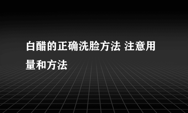 白醋的正确洗脸方法 注意用量和方法