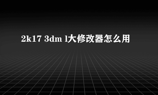 2k17 3dm l大修改器怎么用