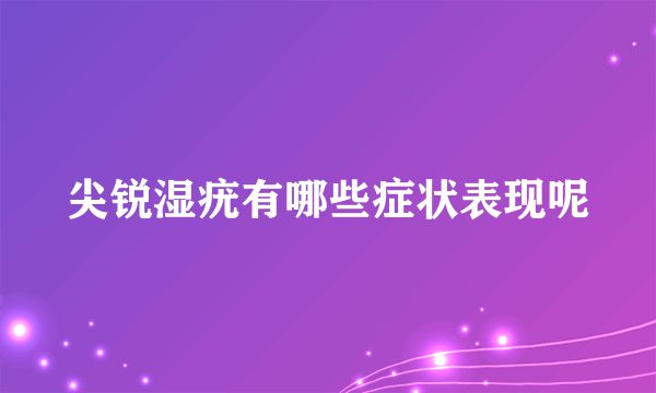 尖锐湿疣有哪些症状表现呢