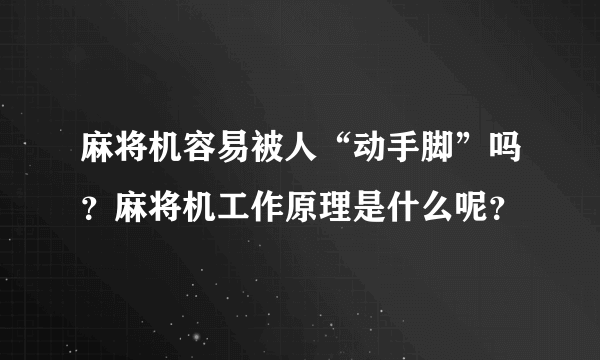 麻将机容易被人“动手脚”吗？麻将机工作原理是什么呢？