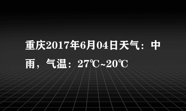 重庆2017年6月04日天气：中雨，气温：27℃~20℃