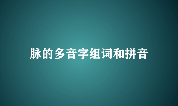 脉的多音字组词和拼音