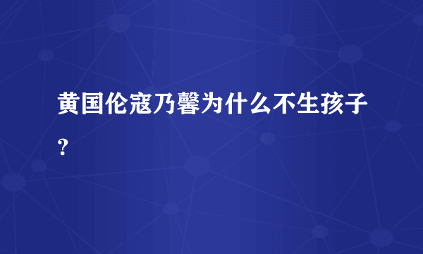 黄国伦寇乃馨为什么不生孩子？