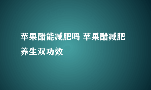 苹果醋能减肥吗 苹果醋减肥养生双功效