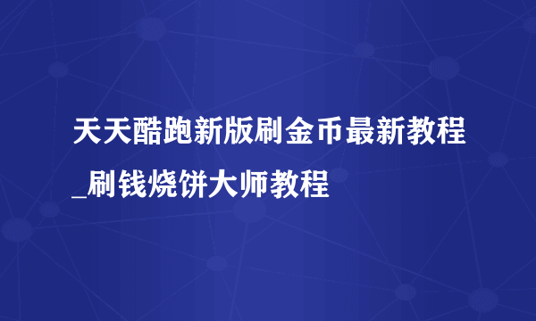 天天酷跑新版刷金币最新教程_刷钱烧饼大师教程