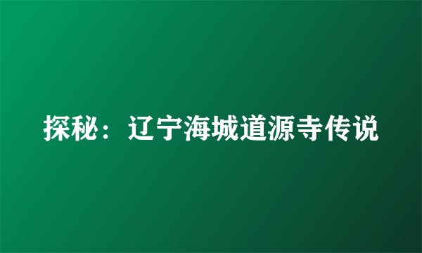 探秘：辽宁海城道源寺传说