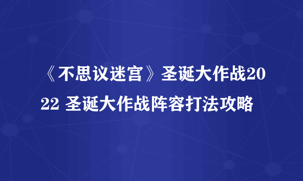 《不思议迷宫》圣诞大作战2022 圣诞大作战阵容打法攻略